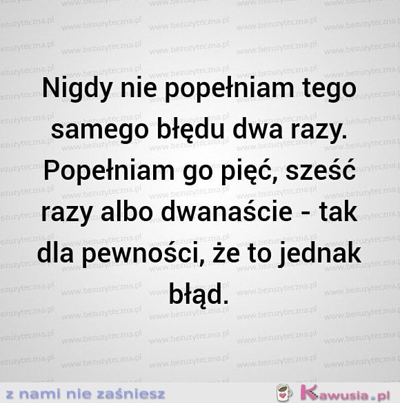 Nigdy nie popełniam tego samego błędu