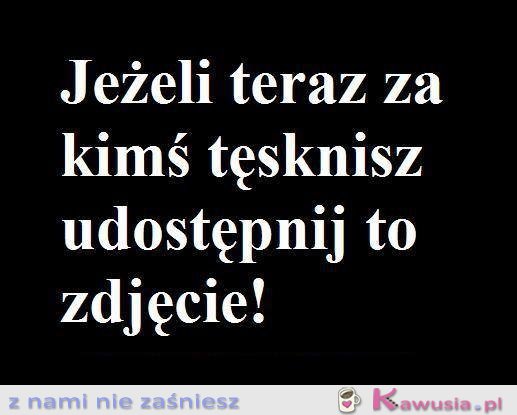 Jeżeli teraz za kimś tęsknisz