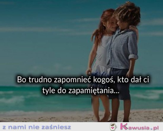 Bo trudno zapomnieć kogoś