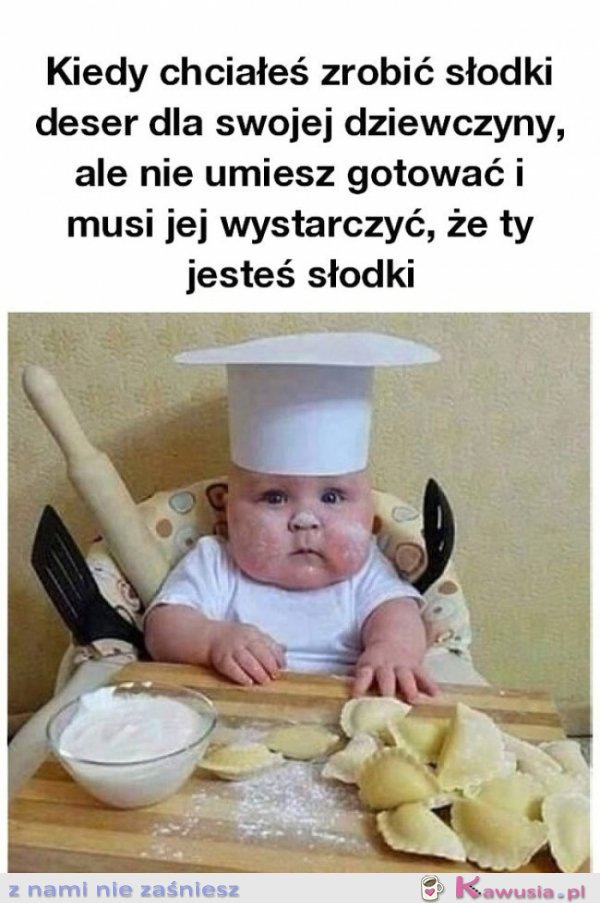Kiedy chciałeś zrobić słodki deser