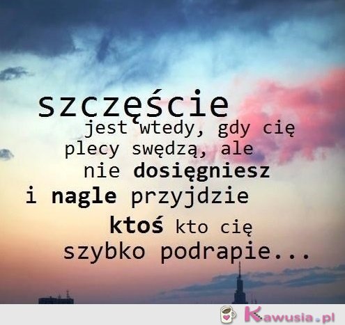 Szczęście jest wtedy, gdy...