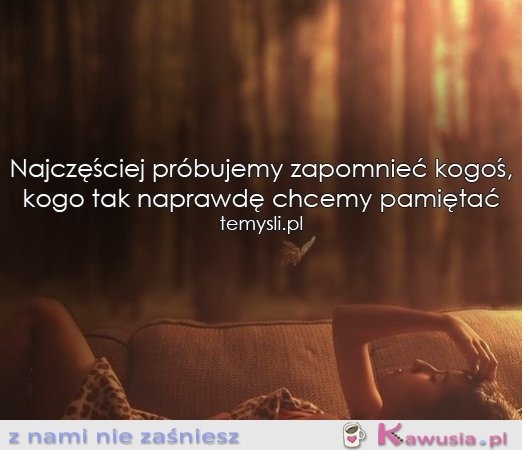 Najczęściej próbujemy zapomnieć...