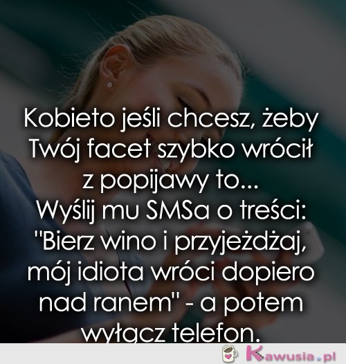 Chcesz by Twój facet szybko wrócił z popijawy?