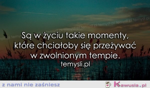 Są w życiu takie momenty, które...