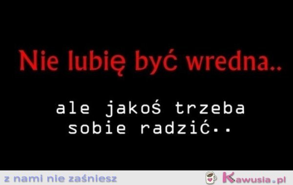 Nie lubię być wredna...