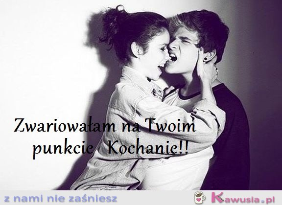 Zwariowałam na Twoim punkcie kochanie!