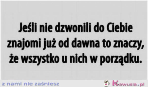 Jeśli nie dzwonili do Ciebie znajomi...