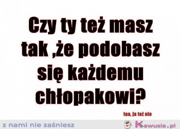 Czy ty też masz tak...