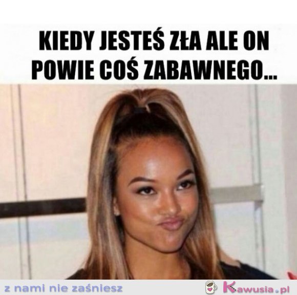 Kiedy jesteś zła ale on powie coś zabawnego