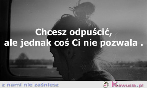 Chcesz odpuścić, ale...