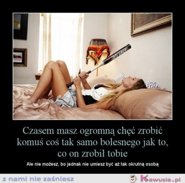 Czasem masz ogromną chęć