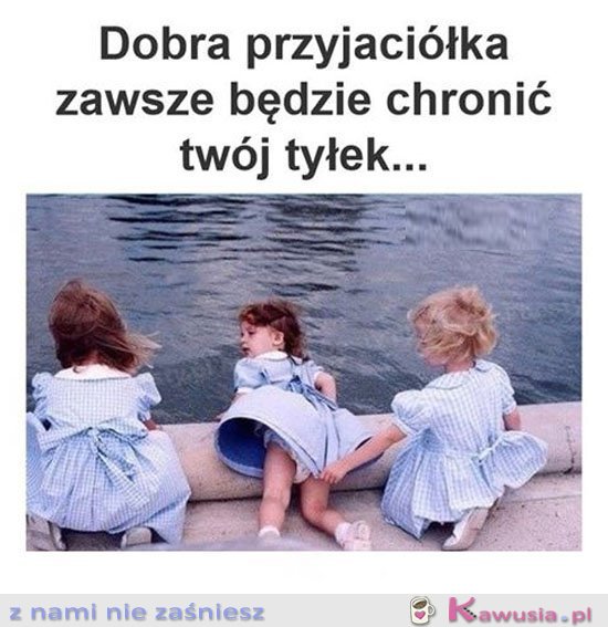 Dobra przyjaciółka zawsze będzie...