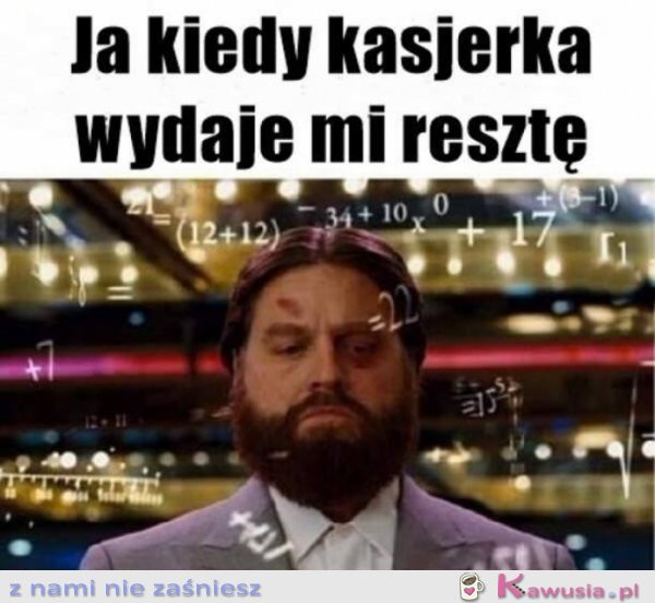 Ja kiedy kasjerka wydaje mi resztę...