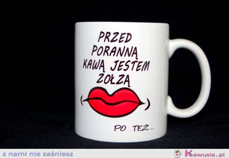 PRZED PORANNĄ KAWĄ JESTEM ZOŁZĄ :) PO TEŻ...