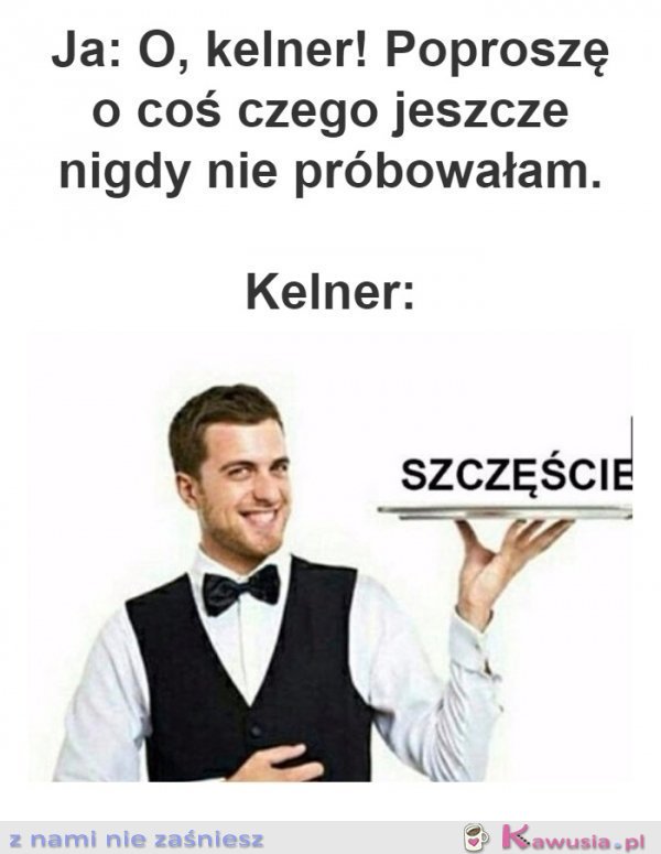 Kelner, proszę coś czego nie próbowałam