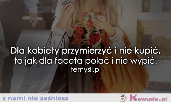 Dla kobiety przymierzyć i nie kupić...