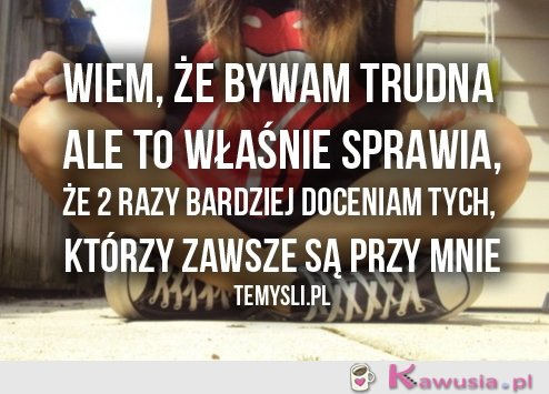 Wiem, że bywam trudna