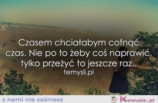 Czasem chciałabym cofnąć czas...