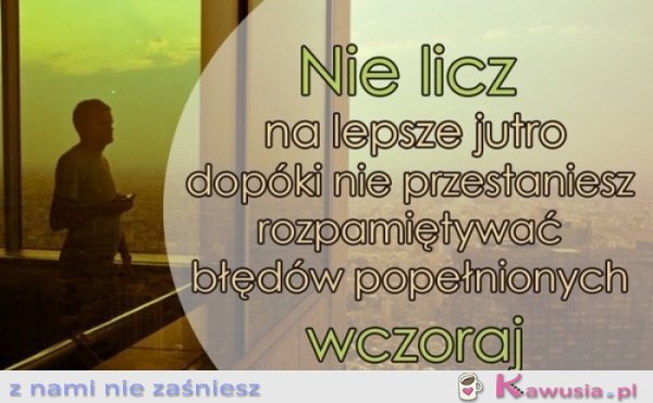 Nie licz na lepsze jutro dopóki..