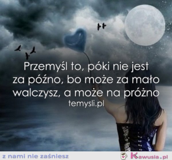 Przemyśl to, póki nie jest za późno..