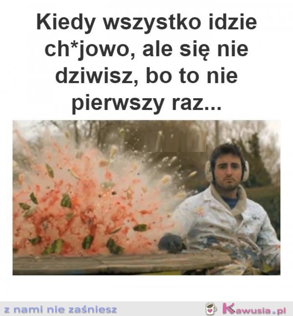 Kiedy wszystko idzie ch*jowo