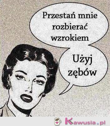 Przestań mnie rozbierać wzrokiem...