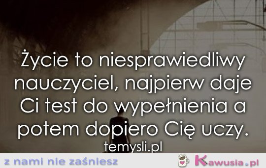 Życie to niesprawiedliwy nauczyciel