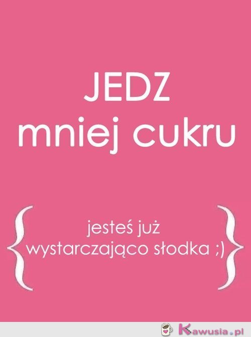 Jedz mniej cukru...