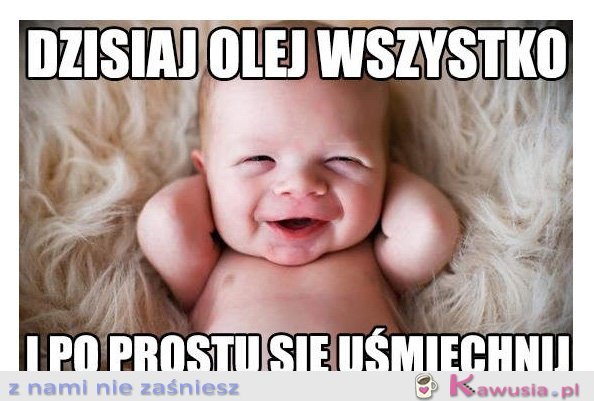 Dzisiaj olej wszystko