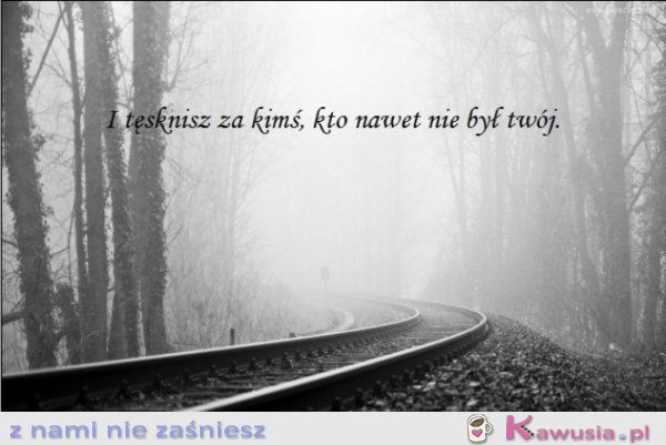 I tęsknisz za kimś...