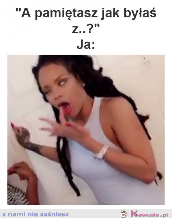 A pamiętasz jak byłaś z...