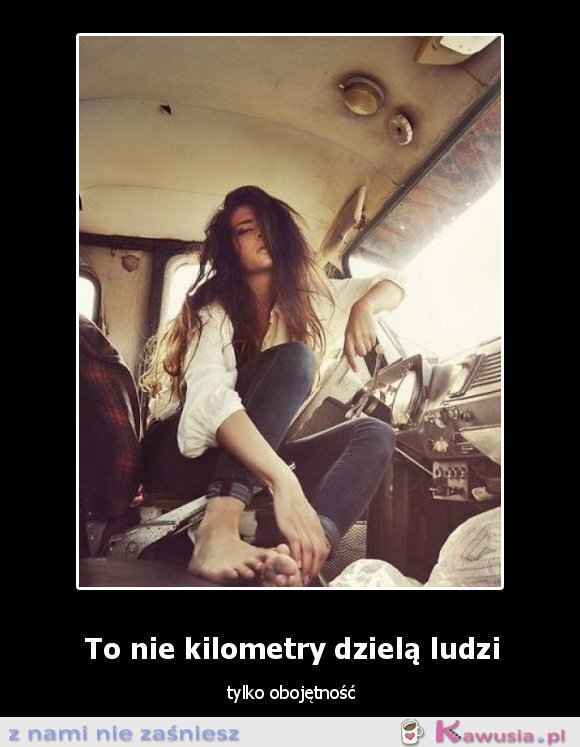 To nie kilometry dzielą ludzi...