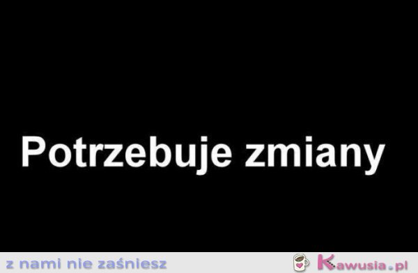 Potrzebuję zmiany
