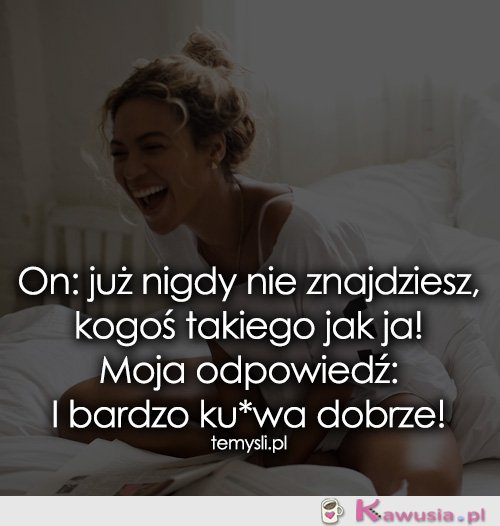 On: już nigdy nie znajdziesz, kogoś takiego..