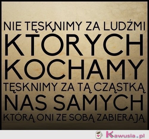 Nie tęsknimy za ludźmi, których kochamy...