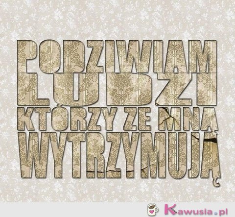 Podziwiam ludzi którzy