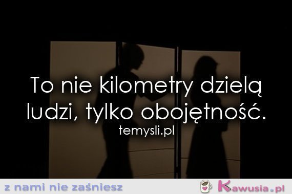 To nie kilometry dzielą ludzi, tylko...