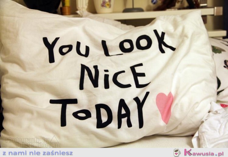 You look nice...