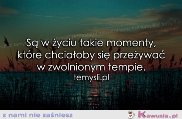 Są w życiu takie momenty, które...