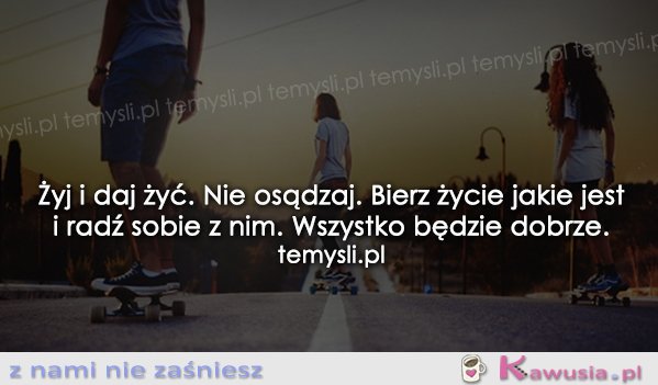 Żyj i daj żyć. Nie osądzaj.