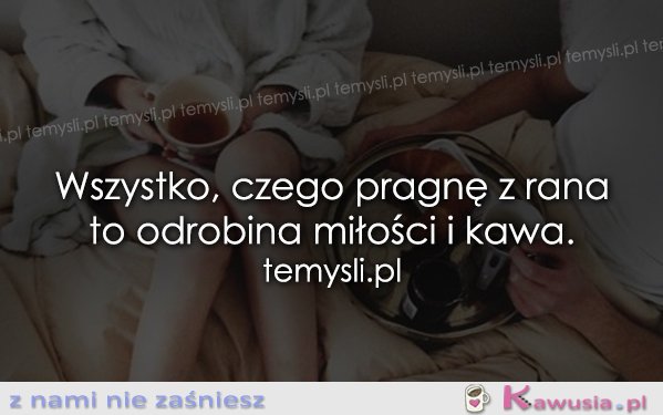 Wszystko czego pragnę z rana to..
