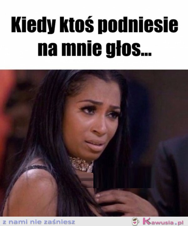 Na mnie się nie krzyczy...