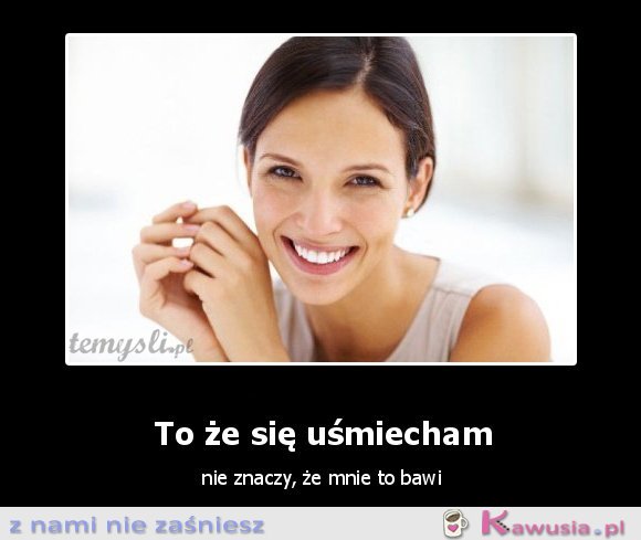 To, że się uśmiecham