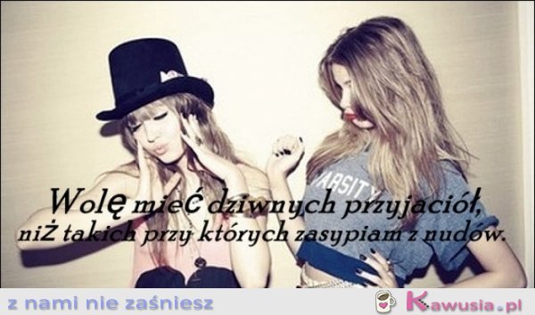 Wolę mieć dziwnych przyjaciół