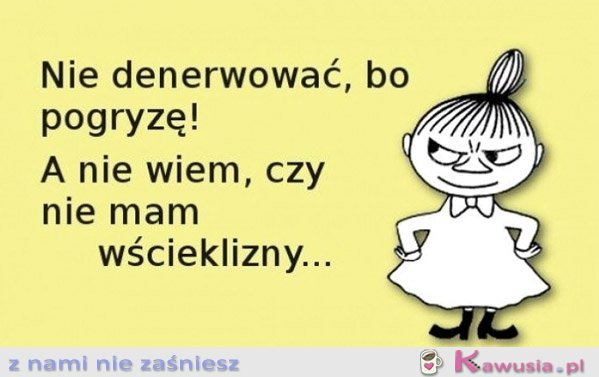 Nie denerwować, bo pogryzę!