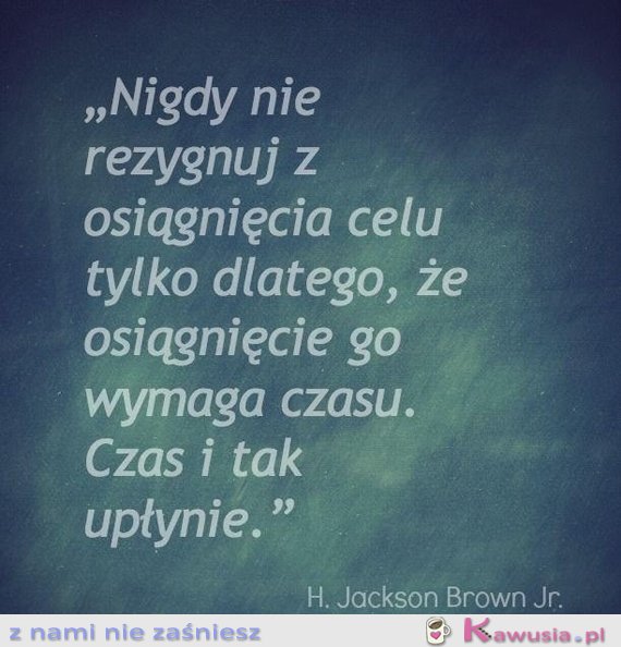 Nigdy nie rezygnuj z...