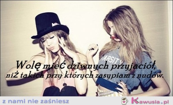 Wolę mieć dziwnych przyjaciół