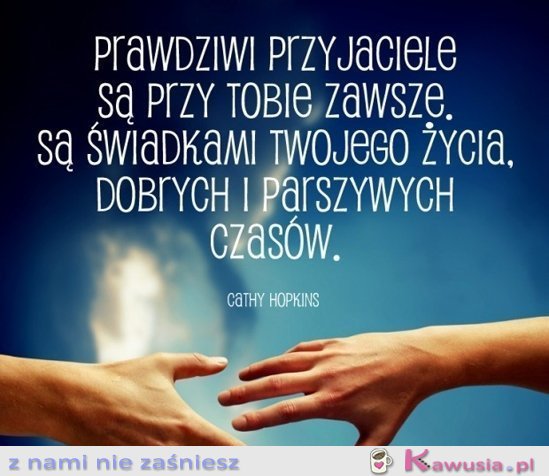 Prawdziwi przyjaciele są przy Tobie zawsze...