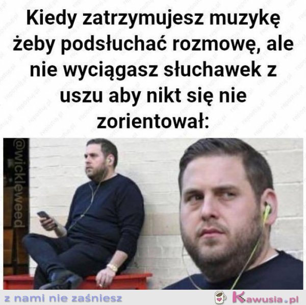 Kiedy zatrzymujesz muzykę żeby podsłuchać