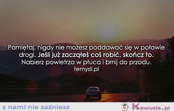 Pamiętaj, nigdy nie możesz poddawać się...